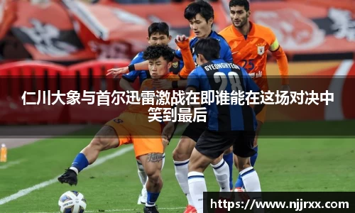 仁川大象与首尔迅雷激战在即谁能在这场对决中笑到最后